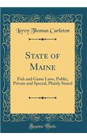 State of Maine: Fish and Game Laws, Public, Private and Special, Plainly Stated (Classic Reprint)