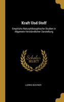 Kraft Und Stoff: Empirishc-Naturphilosophische Studien in Allgemein-Verständlicher Darstellung