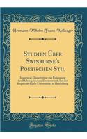 Studien Über Swinburne's Poetischen Stil: Inaugural-Dissertation Zur Erlangung Der Philosophischen Doktorwürde Bei Der Ruprecht-Karls-Universität Zu Heidelberg (Classic Reprint)