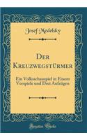 Der Kreuzwegstürmer: Ein Volksschauspiel in Einem Vorspiele und Drei Aufzügen (Classic Reprint)