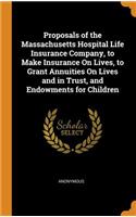 Proposals of the Massachusetts Hospital Life Insurance Company, to Make Insurance on Lives, to Grant Annuities on Lives and in Trust, and Endowments for Children