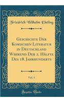 Geschichte Der Komischen Literatur in Deutschland WÃ¤hrend Der 2. HÃ¤lfte Des 18. Jahrhunderts, Vol. 1 (Classic Reprint)