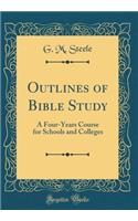 Outlines of Bible Study: A Four-Years Course for Schools and Colleges (Classic Reprint)