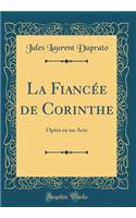 La Fiancée de Corinthe: Opéra en un Acte (Classic Reprint)