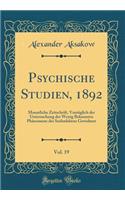 Psychische Studien, 1892, Vol. 19: Monatliche Zeitschrift, VorzÃ¼glich Der Untersuchung Der Wenig Bekannten PhÃ¤nomene Des Seelenlebens Gewidmet (Classic Reprint)