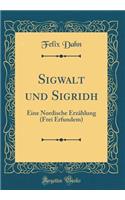 Sigwalt und Sigridh: Eine Nordische Erzählung (Frei Erfundem) (Classic Reprint)