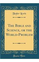 The Bible and Science, or the World-Problem (Classic Reprint)