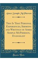 This Is That Personal Experiences, Sermons and Writings of Aimee Semple McPherson, Evangelist (Classic Reprint)