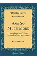 And So Much More: Living Legacies of North Carolina Women on Mission (Classic Reprint)