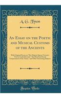 An Essay on the Poetic and Musical Customs of the Ancients: With Original Poems on "her Majesty Queen Victoria's Visit to Castle Howard," "the Moral and Social Temperament of the Times," and Other Interesting Subjects (Classic Reprint)