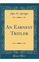 An Earnest Trifler (Classic Reprint)