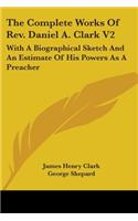 The Complete Works Of Rev. Daniel A. Clark V2