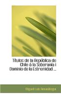 Tastulos de La Repaoblica de Chile AI La Soberanasa I Dominio de La Estremidad ...: (English)