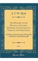 The History of the Princes, the Lords Marcher, and the Ancient Nobility of Powys Fadog, Vol. 1: And the Ancient Lords of Arwystli, Cedewen, and Meirionydd (Classic Reprint)