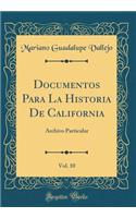Documentos Para La Historia de California, Vol. 10: Archivo Particular (Classic Reprint)