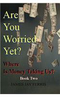 Are You Worried Yet? Where Is Money Taking Us? Book Two and Three