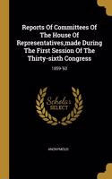 Reports Of Committees Of The House Of Representatives, made During The First Session Of The Thirty-sixth Congress