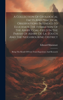 Collection Of Geological Facts And Practical Observations Intended To Elucidate The Formation Of The Ashby Coal-field In The Parish Of Ashby-de-la-zouch And The Neighbouring District