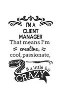 I'm A Client Manager That Means I'm Creative, Cool, Passionate & A Little Bit Crazy: Notebook: Special Client Manager Notebook, Journal Gift, Diary, Doodle Gift or Notebook 6 x 9 Compact Size- 109 Blank Lined Pages