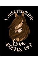 I Just Freaking Love Horses OK? Composition Notebook