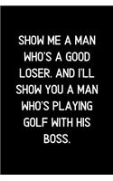 Show me a man who's a good loser. And I'll show you a man who's playing golf with his boss.