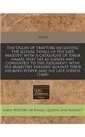 The Oglin of Traytors Including the Illegal Tryall of His Late Maiesty: With a Catalogue of Their Names That Sat as Judges and Consented to the Judgment: With His Majesties Reasons Against Their Usurped Power and His Lat
