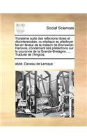 Troisiéme Suite Des Reflexions Libres Et Désinteressées, Ou Réplique Au Plaidoyer Fait En Faveur de la Maison de Brunswick-Hanovre, Concernant Ses Prétentions Sur La Couronne de la Grande-Bretagne. ... Traduite de l'Anglois.