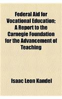 Federal Aid for Vocational Education; A Report to the Carnegie Foundation for the Advancement of Teaching