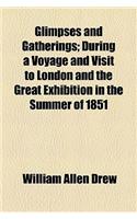 Glimpses and Gatherings; During a Voyage and Visit to London and the Great Exhibition in the Summer of 1851