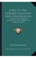 A Key To The German Language And Conversation: Containing Common Expressions On A Variety Of Subjects (1837)(English)