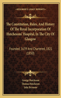 Constitution, Rules, And History Of The Royal Incorporation Of Hutchesons' Hospital, In The City Of Glasgow