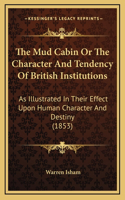 The Mud Cabin or the Character and Tendency of British Institutions