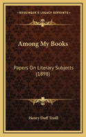 Among My Books: Papers On Literary Subjects (1898)