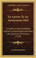 An Answer To An Anonymous Libel: Entitled Articles Exhibited Against Lord Archibald Hamilton, Late Governor Of Jamaica (1718)