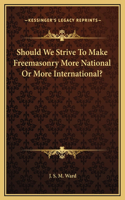 Should We Strive To Make Freemasonry More National Or More International?