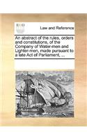 An abstract of the rules, orders and constitutions, of the Company of Water-men and Lighter-men, made pursuant to a late Act of Parliament, ...: (English)
