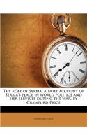 The Role of Serbia. a Brief Account of Serbia's Place in World Politics and Her Services During the War. by Crawfurd Price