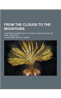 From the Clouds to the Mountains; Comprising Narratives of Strange Adventures by Air, Land, and Water: (English)