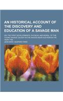 An Historical Account of the Discovery and Education of a Savage Man; Or, the First Developments, Physical and Moral, of the Young Savage Caught in T