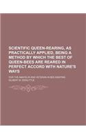 Scientific Queen-Rearing, as Practically Applied, Being a Method by Which the Best of Queen-Bees Are Reared in Perfect Accord with Nature's Ways; For the Amateur and Veteran in Bee-Keeping