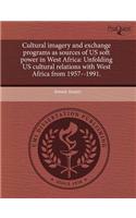 Cultural Imagery and Exchange Programs as Sources of Us Soft Power in West Africa: Unfolding Us Cultural Relations with West Africa from 1957--1991