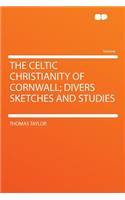 The Celtic Christianity of Cornwall; Divers Sketches and Studies: (English)