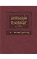 A Resource of War--The Credit of the Government Made Immediately Available. History of the Legal Tender Paper Money Issued During the Great Rebellion. Being a Loan Without Interest and a National Currency - Primary Source Edition