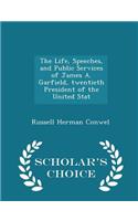 The Life, Speeches, and Public Services of James A. Garfield, Twentieth President of the United Stat - Scholar's Choice Edition