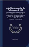 List of Pensioners On the Roll January 1, 1883: Giving the Name of Each Pensioner, the Cause for Which Pensioned, the Post-Office Address, the Rate of Pension Per Month, and the Date of Original A