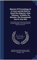Minutes Of Proceedings At A Court-martial Held On Board Her Majesty's Ship hibernia, At Malta, On Monday, The Seventeenth Day Of July 1893