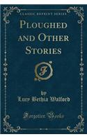 Ploughed and Other Stories (Classic Reprint)