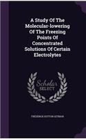 A Study Of The Molecular-lowering Of The Freezing Points Of Concentrated Solutions Of Certain Electrolytes