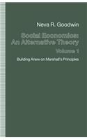 Social Economics: An Alternative Theory: Volume 1: Building Anew on Marshall S Principles