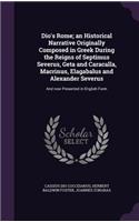 Dio's Rome; an Historical Narrative Originally Composed in Greek During the Reigns of Septimus Severus, Geta and Caracalla, Macrinus, Elagabalus and Alexander Severus: And now Presented in English Form